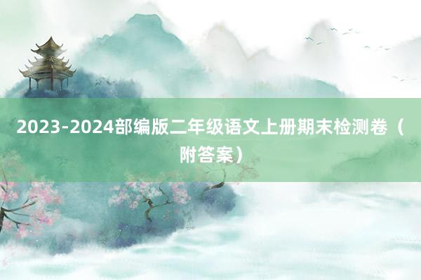 2023-2024部编版二年级语文上册期末检测卷（附答案）